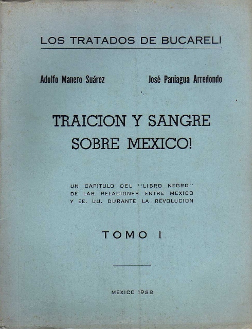 LOS TRATADOS DE BUCARELI. TRAICION Y SANGRE SOBRE MEXICO!. UN CAPITULO DEL "LIBRO NEGRO" DE LAS RELACIONES ENTRE MEXICO Y EE.UU. DURANTE LA REVOLUCION. TOMO I
