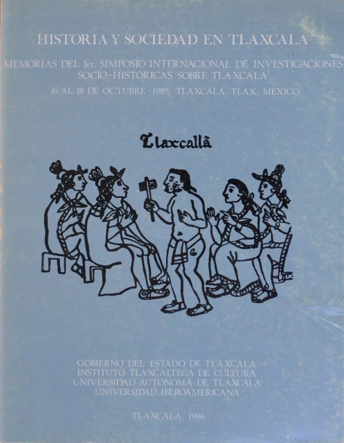 HISTORIA Y SOCIEDAD EN TLAXCALA. MEMORIAS DEL 1ER. SIMPOSIO INTERNACIONAL DE INVESTIGACIONES SOCIO-HISTORICAS SOBRE TLAXCALA. 16 AL 18 DE OCTUBRE. 1985