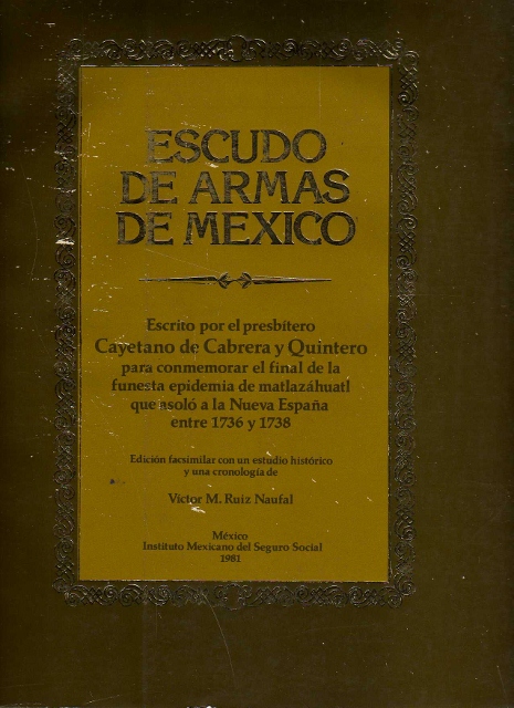 ESCUDO DE ARMAS DE MEXICO. ESCRITO POR EL PRESBITERO CAYETANO DE CABRERA Y QUINTERO PARA CONMEMORAR EL FINAL DE LA FUNESTA EPIDEMIA DE MATLAZAHUATL QUE ASOLO A LA NUEVA ESPAÑA ENTRE 1736 Y 1738