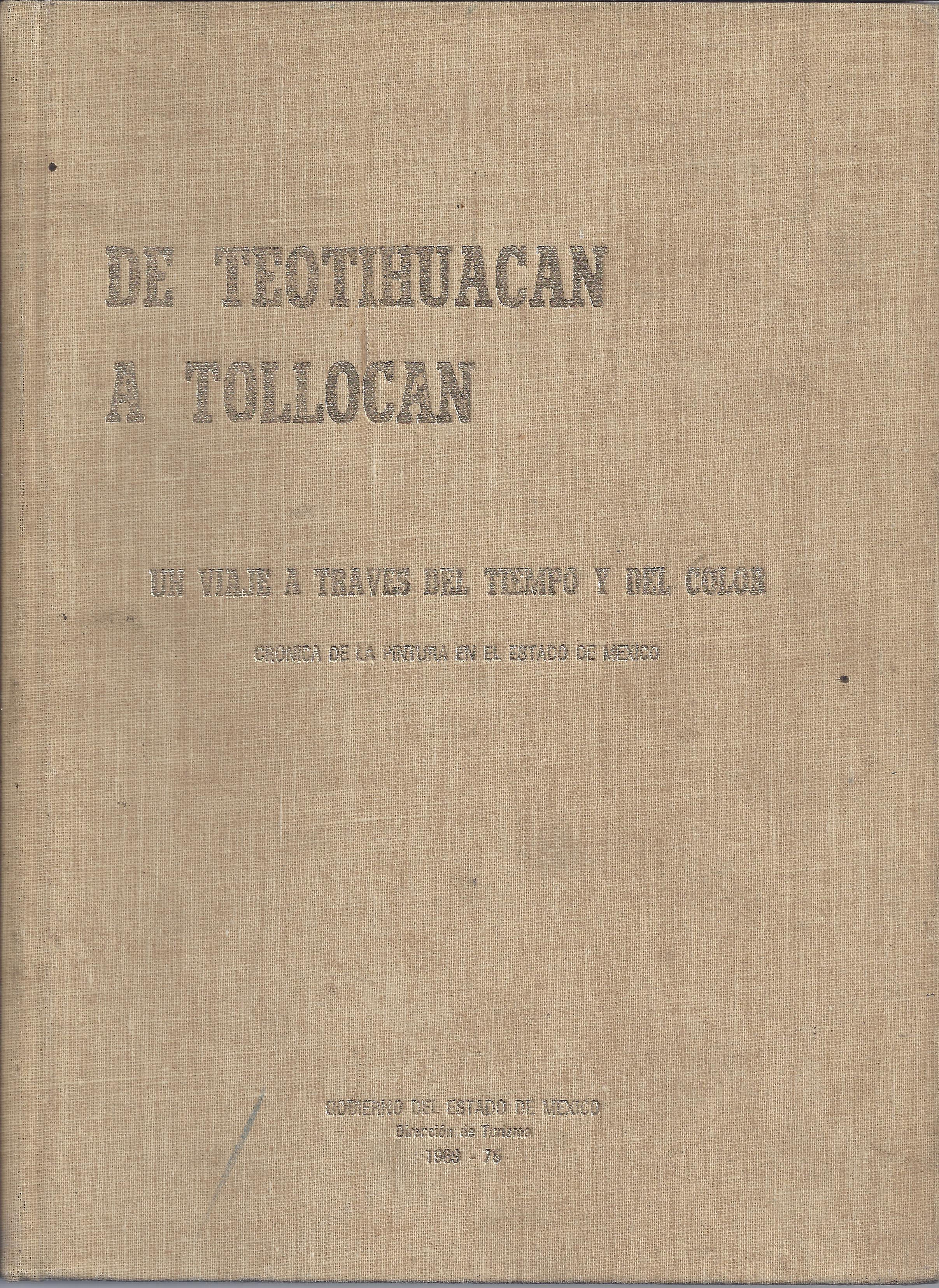 DE TEOTIHUACAN A TOLLOCAN UN VIAJE A TRAVES DEL TIEMPO Y DEL COLOR. CRONICA DE LA PINTURA EN EL ESTADO DE MEXICO